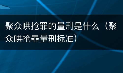 聚众哄抢罪的量刑是什么（聚众哄抢罪量刑标准）