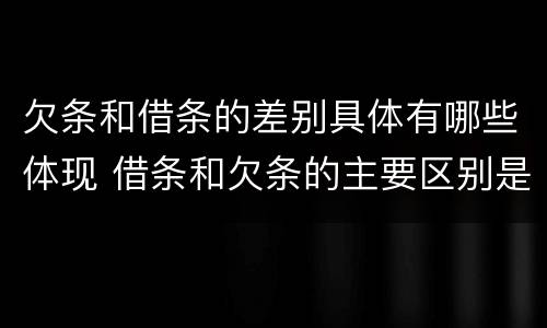 欠条和借条的差别具体有哪些体现 借条和欠条的主要区别是什么