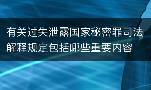 有关过失泄露国家秘密罪司法解释规定包括哪些重要内容