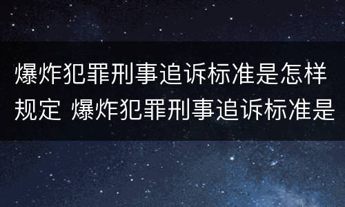 爆炸犯罪刑事追诉标准是怎样规定 爆炸犯罪刑事追诉标准是怎样规定出来的