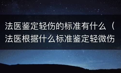 法医鉴定轻伤的标准有什么（法医根据什么标准鉴定轻微伤和轻伤）