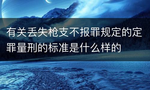 有关丢失枪支不报罪规定的定罪量刑的标准是什么样的