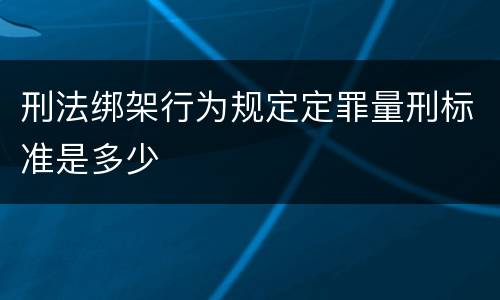 刑法绑架行为规定定罪量刑标准是多少