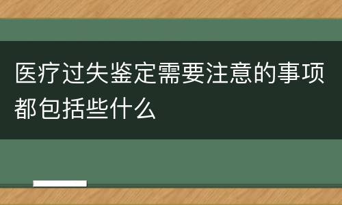 医疗过失鉴定需要注意的事项都包括些什么