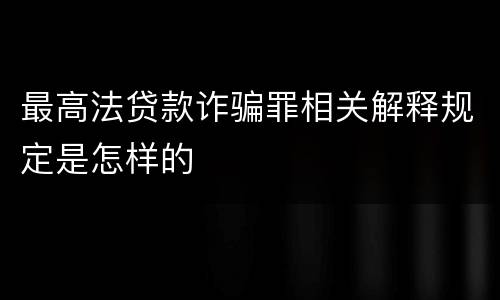 最高法贷款诈骗罪相关解释规定是怎样的