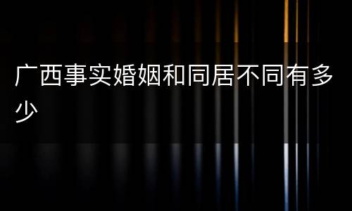 广西事实婚姻和同居不同有多少