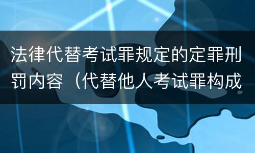 法律代替考试罪规定的定罪刑罚内容（代替他人考试罪构成要件有何规定）