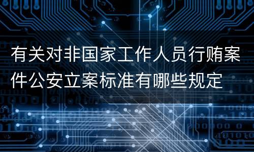 有关对非国家工作人员行贿案件公安立案标准有哪些规定