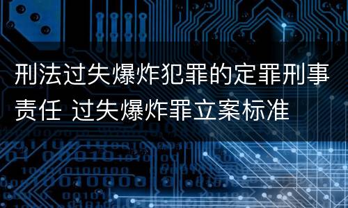 刑法过失爆炸犯罪的定罪刑事责任 过失爆炸罪立案标准