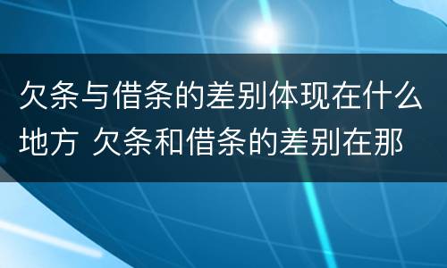 欠条与借条的差别体现在什么地方 欠条和借条的差别在那