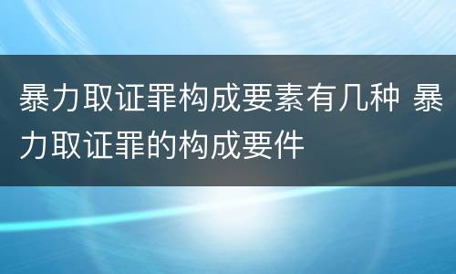 暴力取证罪构成要素有几种 暴力取证罪的构成要件