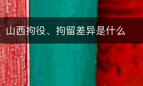 山西拘役、拘留差异是什么