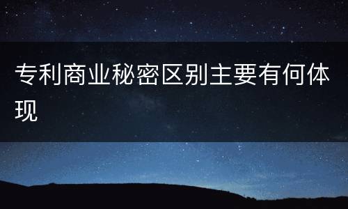 专利商业秘密区别主要有何体现