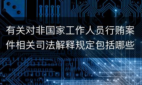 有关对非国家工作人员行贿案件相关司法解释规定包括哪些