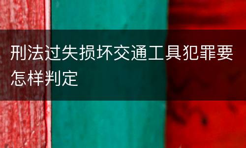 刑法过失损坏交通工具犯罪要怎样判定