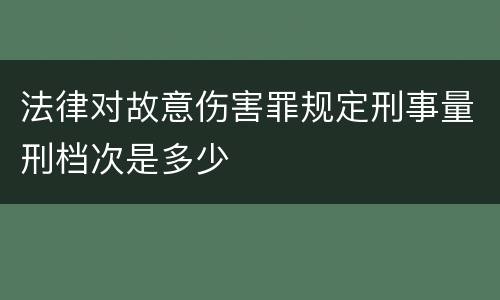 法律对故意伤害罪规定刑事量刑档次是多少