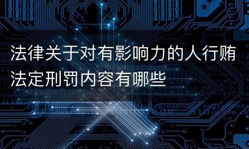 法律关于对有影响力的人行贿法定刑罚内容有哪些