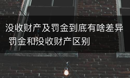 没收财产及罚金到底有啥差异 罚金和没收财产区别