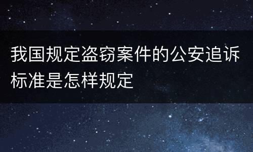 我国规定盗窃案件的公安追诉标准是怎样规定