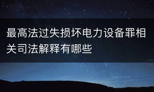 最高法过失损坏电力设备罪相关司法解释有哪些