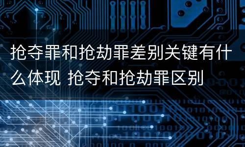 抢夺罪和抢劫罪差别关键有什么体现 抢夺和抢劫罪区别