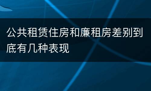 公共租赁住房和廉租房差别到底有几种表现