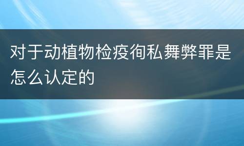 对于动植物检疫徇私舞弊罪是怎么认定的