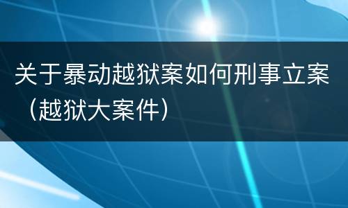 关于暴动越狱案如何刑事立案（越狱大案件）