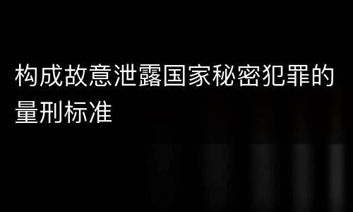 构成故意泄露国家秘密犯罪的量刑标准