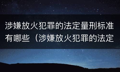 涉嫌放火犯罪的法定量刑标准有哪些（涉嫌放火犯罪的法定量刑标准有哪些规定）