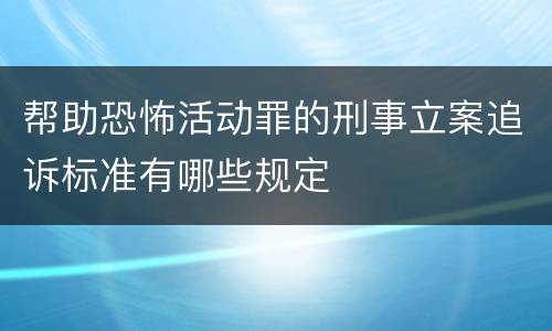 帮助恐怖活动罪的刑事立案追诉标准有哪些规定