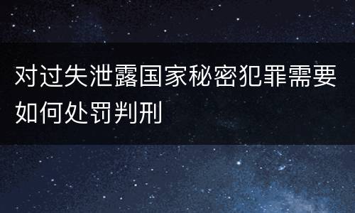 对过失泄露国家秘密犯罪需要如何处罚判刑