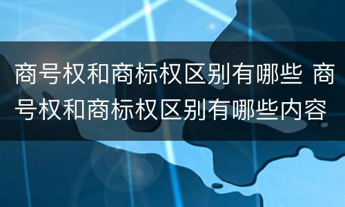 商号权和商标权区别有哪些 商号权和商标权区别有哪些内容