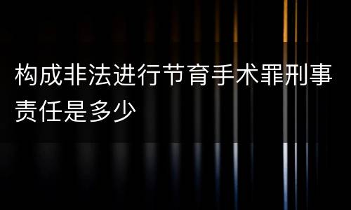 构成非法进行节育手术罪刑事责任是多少