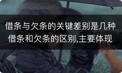 借条与欠条的关键差别是几种 借条和欠条的区别,主要体现在哪些方面?