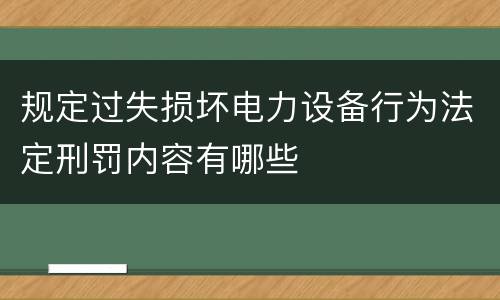 规定过失损坏电力设备行为法定刑罚内容有哪些