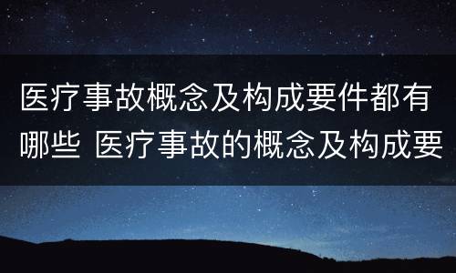 医疗事故概念及构成要件都有哪些 医疗事故的概念及构成要素