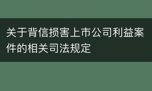 关于背信损害上市公司利益案件的相关司法规定