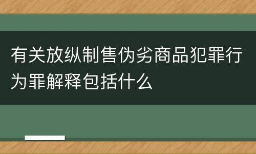 有关放纵制售伪劣商品犯罪行为罪解释包括什么