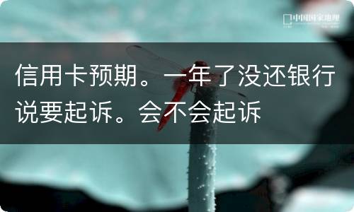 信用卡预期。一年了没还银行说要起诉。会不会起诉