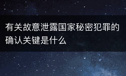 有关故意泄露国家秘密犯罪的确认关键是什么