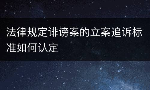 法律规定诽谤案的立案追诉标准如何认定