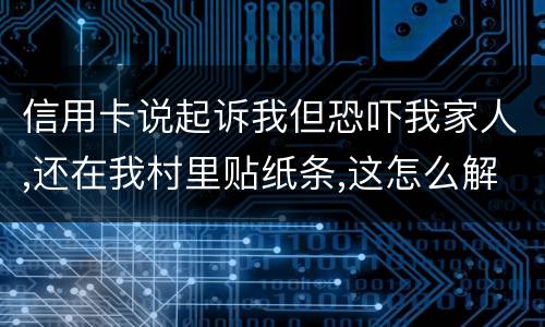 信用卡说起诉我但恐吓我家人,还在我村里贴纸条,这怎么解决