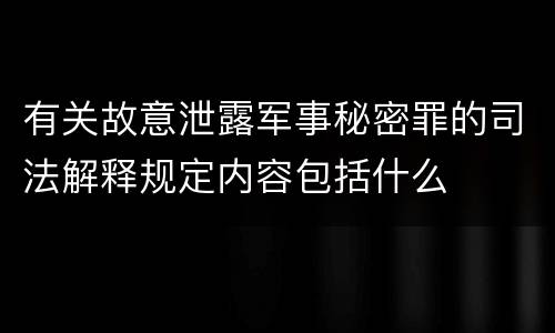 有关故意泄露军事秘密罪的司法解释规定内容包括什么