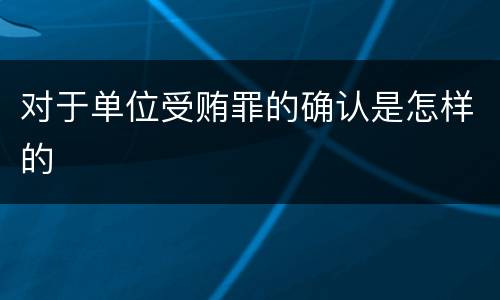 对于单位受贿罪的确认是怎样的