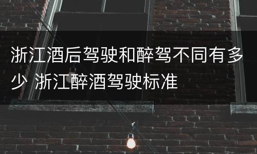 浙江酒后驾驶和醉驾不同有多少 浙江醉酒驾驶标准