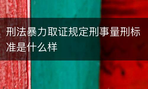 刑法暴力取证规定刑事量刑标准是什么样