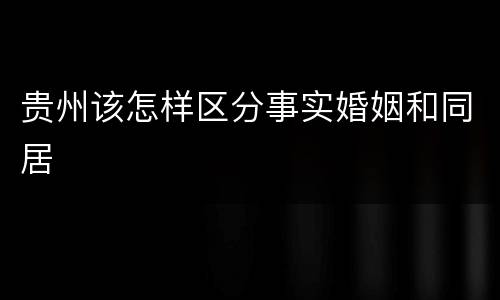 贵州该怎样区分事实婚姻和同居