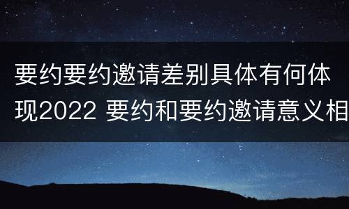 要约要约邀请差别具体有何体现2022 要约和要约邀请意义相同