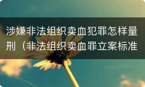 涉嫌非法组织卖血犯罪怎样量刑（非法组织卖血罪立案标准）